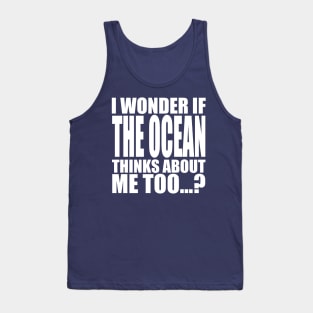 i wonder if the Ocean thinks about me too Tank Top